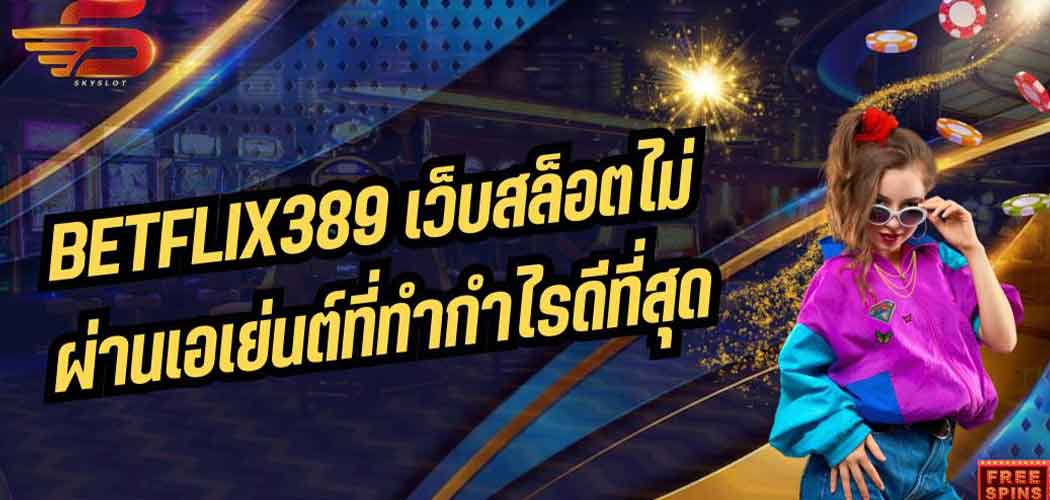 Betflik389 เว็บสล็อตไม่ผ่านเอเย่นต์ที่ทำกำไรดีที่สุด