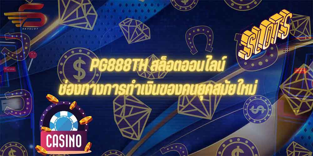 PG888TH สล็อตออนไลน์ช่องทางการทำเงินของคนยุคสมัยใหม่