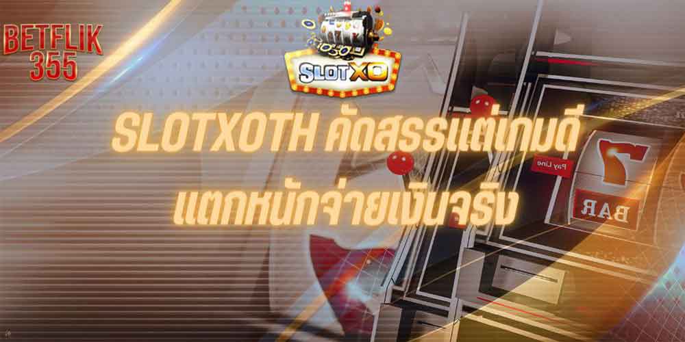 SLOTXOTH คัดสรรแต่เกมดีแตกหนักจ่ายเงินจริง