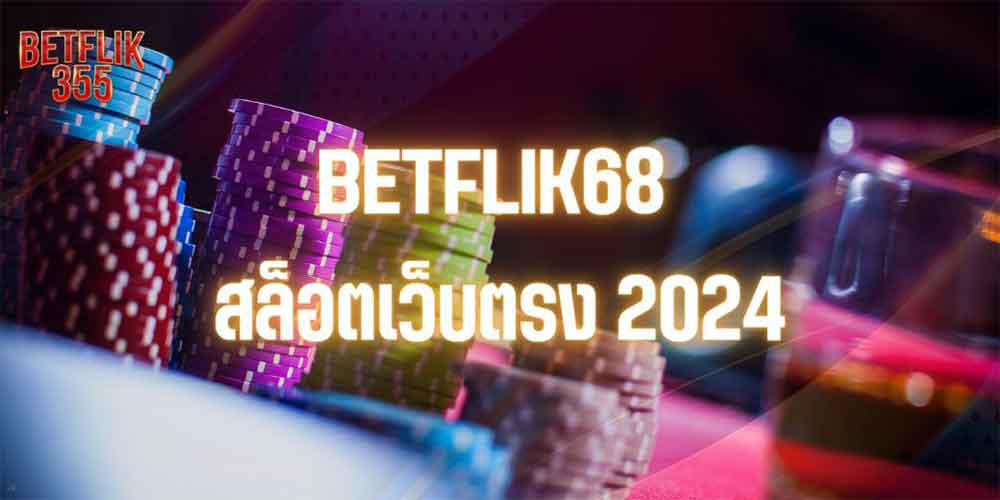 BETFLIK68 สล็อตเว็บตรง 2024