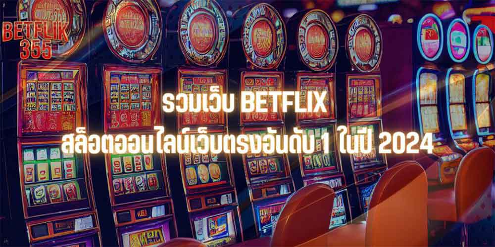 รวมเว็บ BETFLIX สล็อตออนไลน์เว็บตรงอันดับ 1 ในปี 2024