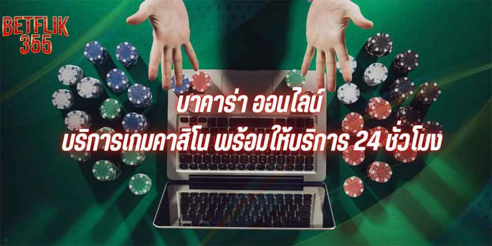 บาคาร่า ออนไลน์ บริการเกมคาสิโน พร้อมให้บริการ 24 ชั่วโมง